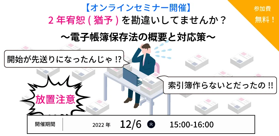 【12/6（火）開催 / 無料ウェビナー】2年宥恕（猶予）について勘違いしていませんか？　～電子帳簿保存法の概要と対応策～