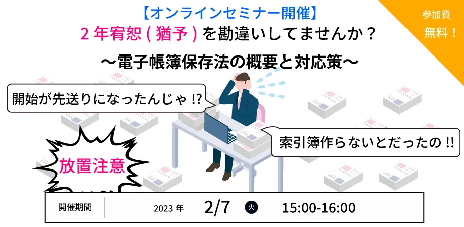 【2/7（火）開催 / 無料ウェビナー】2年宥恕（猶予）について勘違いしていませんか？　～電子帳簿保存法の概要と対応策～